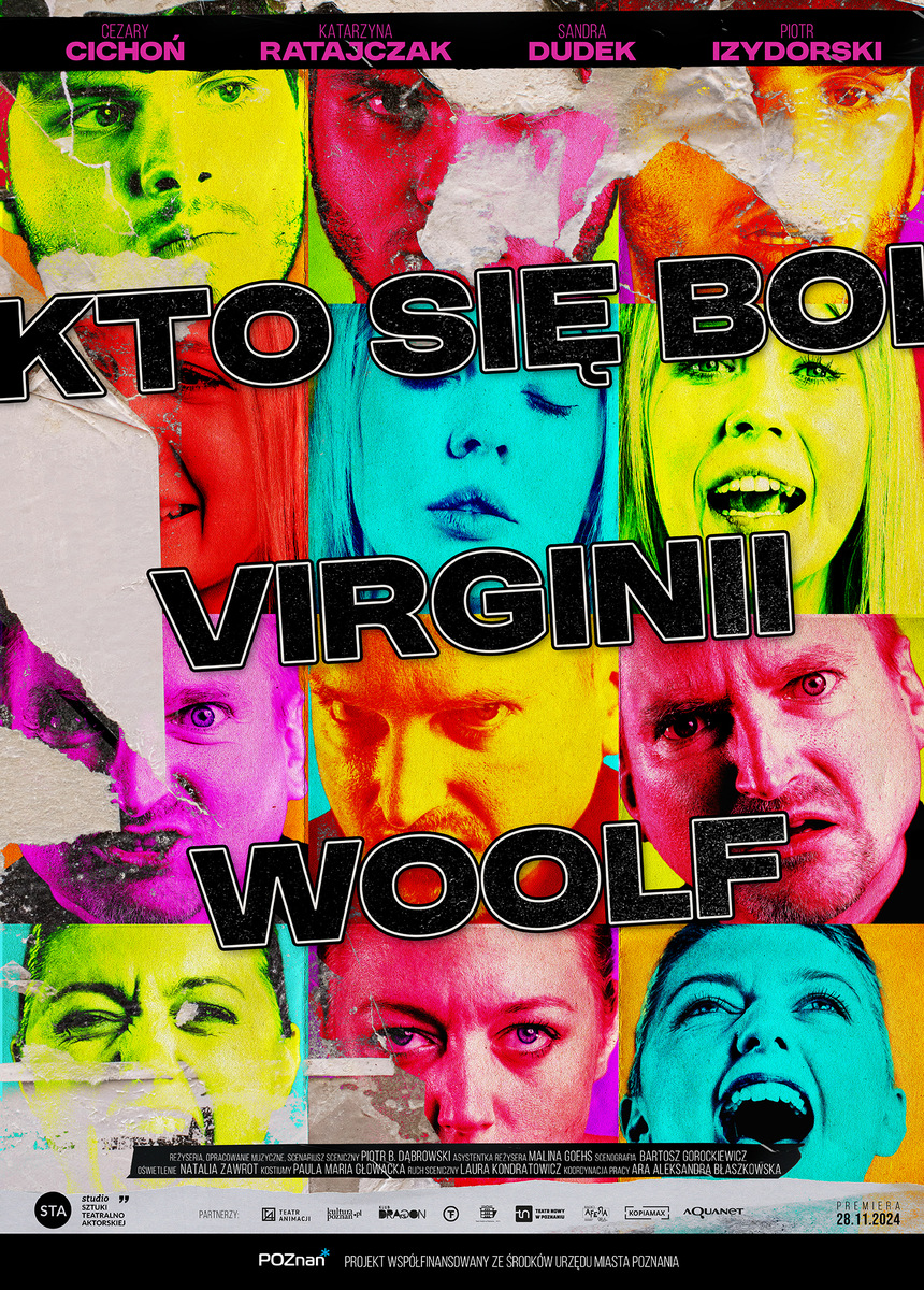 Plakat teatralny do spektaklu „Kto się boi Virginii Woolf”. Kompozycja składa się z siatki kolorowych portretów twarzy kilku osób w intensywnych barwach – zielonej, czerwonej, niebieskiej, żółtej i różowej. Twarze przedstawiają różne emocje: zdziwienie, złość, śmiech, krzyk i skupienie. Na środku plakatu znajduje się duży, czarny napis z białym obrysem: „Kto się boi Virginii Woolf”. U góry umieszczono nazwiska aktorów: Cezary Cichoń, Katarzyna Ratajczak, Sandra Dudek i Piotr Izydorski. Na dole znajdują się informacje o twórcach spektaklu, partnerach oraz data premiery – 28 listopada 2024. Styl plakatu przypomina pop-artowy kolaż z elementami podartego papieru.