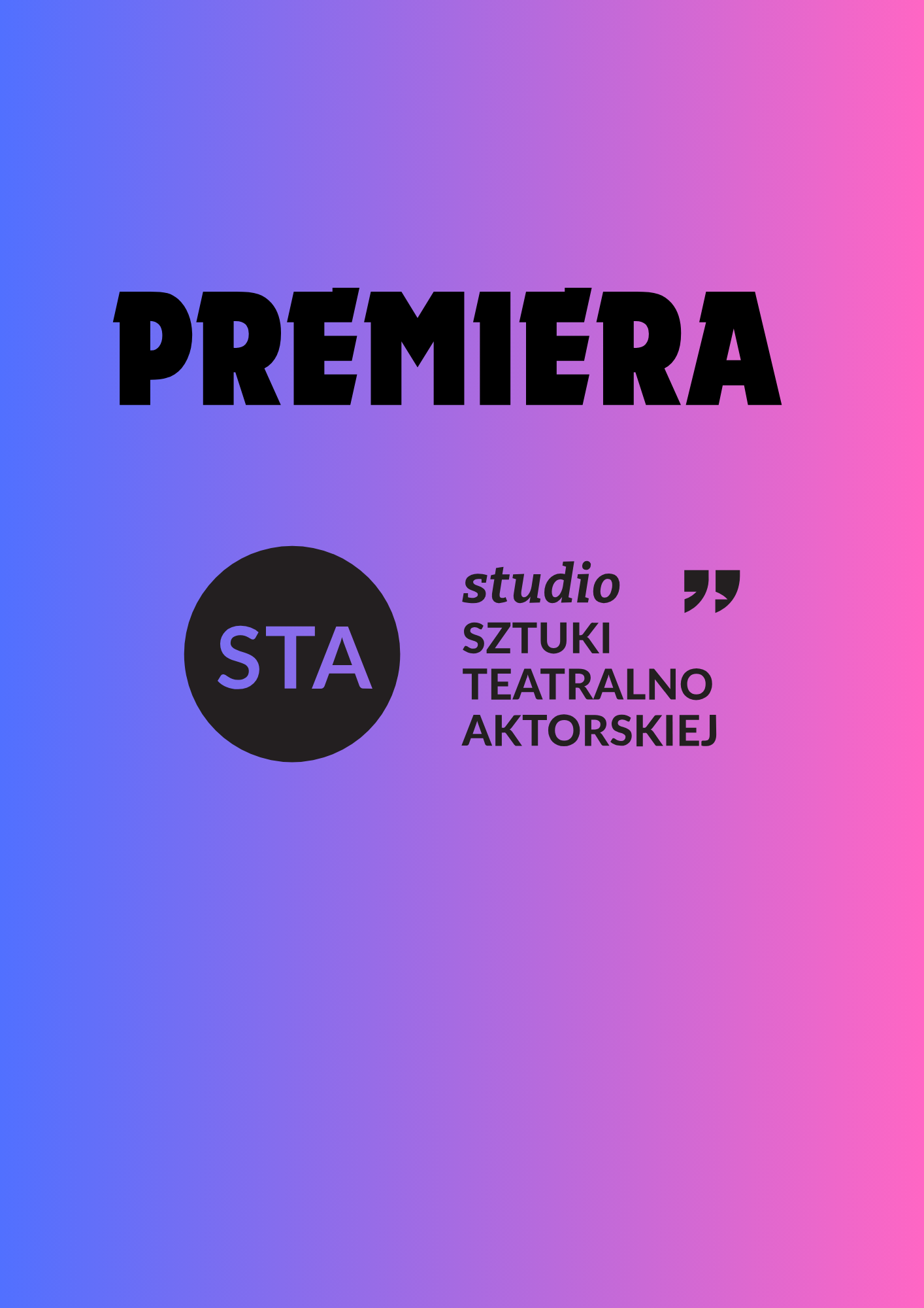 Grafika z gradientowym tłem przechodzącym od niebieskiego po lewej do różowego po prawej. Na górze duży czarny napis „PREMIERA”. Poniżej po lewej czarne koło z białym skrótem „STA”. Po prawej od niego tekst: „studio SZTUKI TEATRALNO AKTORSKIEJ” oraz znak cudzysłowu.